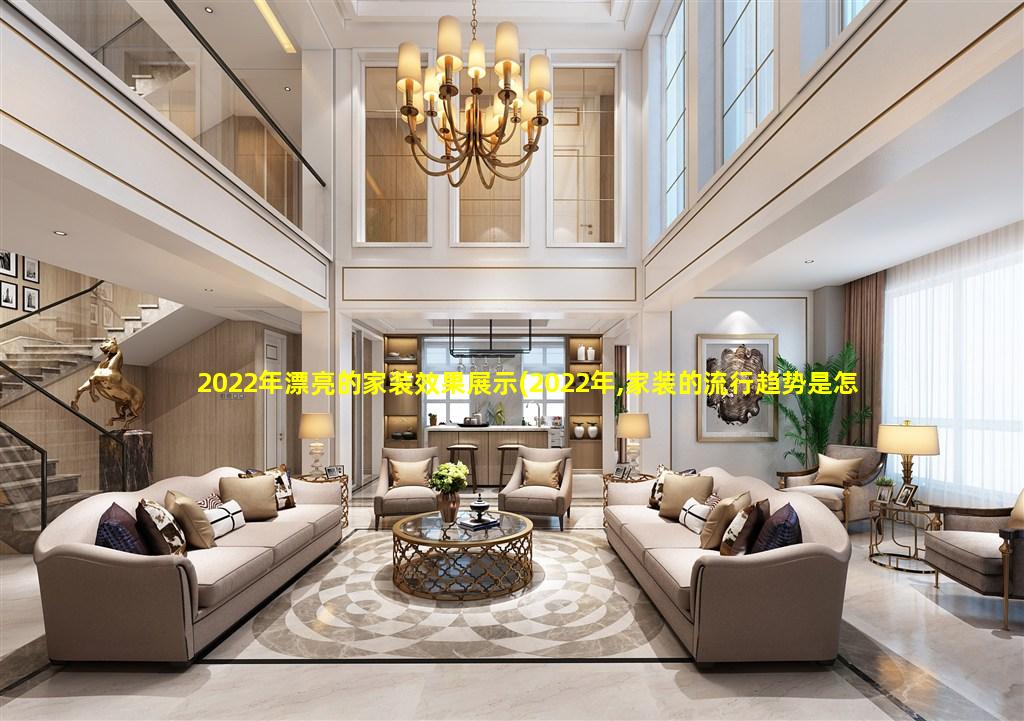 2022年漂亮的家装效果展示(2022年,家装的流行趋势是怎样的)