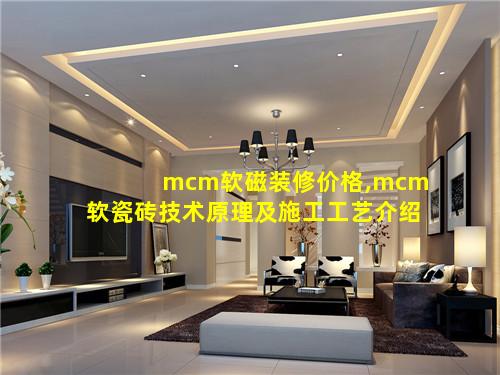 mcm软磁装修价格,mcm软瓷砖技术原理及施工工艺介绍