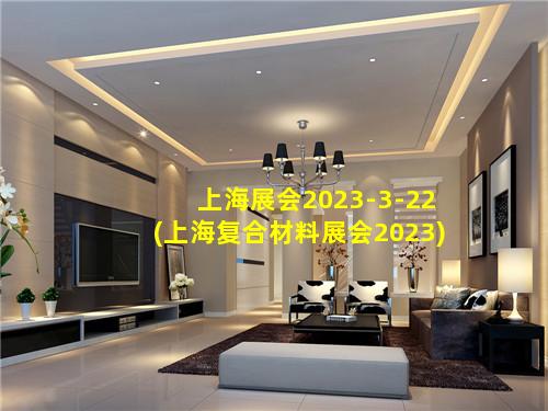 上海展会2023-3-22(上海复合材料展会2023)