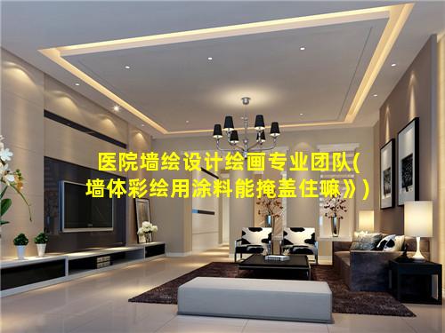 医院墙绘设计绘画专业团队(墙体彩绘用涂料能掩盖住嘛》)