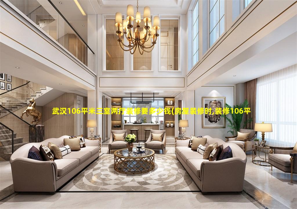 武汉106平米三室两厅装修要多少钱(房屋装修时,装修106平米要多少钱呢)