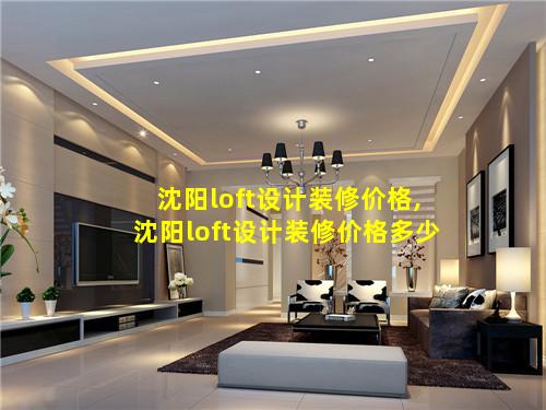 沈阳loft设计装修价格,沈阳loft设计装修价格多少